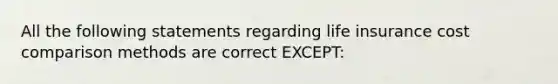 All the following statements regarding life insurance cost comparison methods are correct EXCEPT: