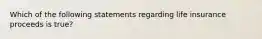 Which of the following statements regarding life insurance proceeds is true?