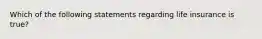 Which of the following statements regarding life insurance is true?