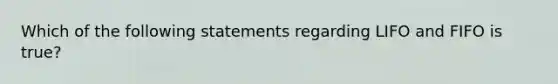 Which of the following statements regarding LIFO and FIFO is true?