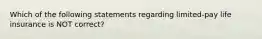 Which of the following statements regarding limited-pay life insurance is NOT correct?