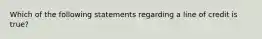 Which of the following statements regarding a line of credit is true?