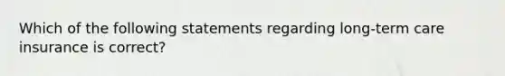 Which of the following statements regarding long-term care insurance is correct?