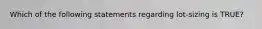 Which of the following statements regarding lot-sizing is TRUE?