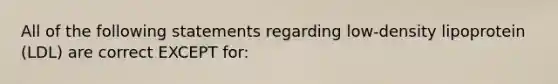 All of the following statements regarding low-density lipoprotein (LDL) are correct EXCEPT for: