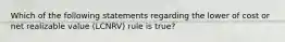 Which of the following statements regarding the lower of cost or net realizable value (LCNRV) rule is true?