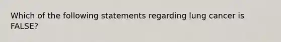 Which of the following statements regarding lung cancer is FALSE?