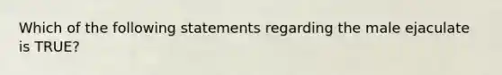 Which of the following statements regarding the male ejaculate is TRUE?