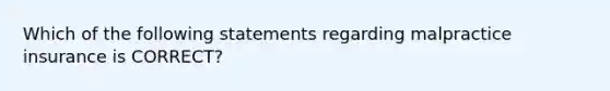 Which of the following statements regarding malpractice insurance is CORRECT?