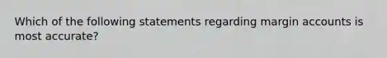 Which of the following statements regarding margin accounts is most accurate?