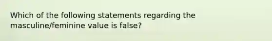 Which of the following statements regarding the masculine/feminine value is false?