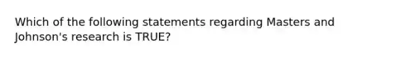 Which of the following statements regarding Masters and Johnson's research is TRUE?​