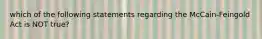 which of the following statements regarding the McCain-Feingold Act is NOT true?