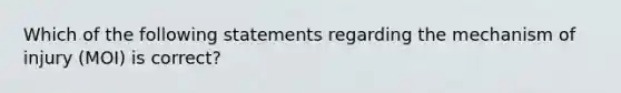 Which of the following statements regarding the mechanism of injury (MOI) is correct?