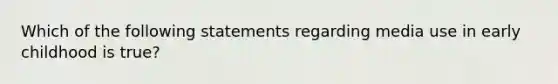 Which of the following statements regarding media use in early childhood is true?