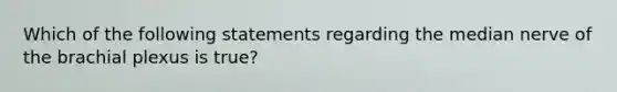 Which of the following statements regarding the median nerve of the brachial plexus is true?