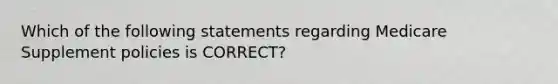 Which of the following statements regarding Medicare Supplement policies is CORRECT?