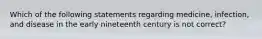 Which of the following statements regarding medicine, infection, and disease in the early nineteenth century is not correct?