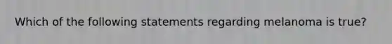 Which of the following statements regarding melanoma is true?