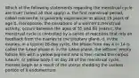 Which of the following statements regarding the menstrual cycle are true? (select all that apply) a. the first menstrual period, called menarche, is generally experiences at about 15 years of age b. menopause, the cessations of a woman's menstrual activity, occurs between the ages of 55 and 60 years c. the menstrual cycle is controlled by a series of reactions that rely on feedback from the ovaries to the pituitary gland. d. in the ovaries, in a typical 28-day cycle, the phase from day 4 to 14 is called the luteal phase e. in the luteal phase, the leftover empty follicle fills with a yellow pigment and is then called the corpus luteum, or yellow body f. at day 28 of the menstrual cycle, menses begin as a result of the uterus shedding the useless portion of it endometrium