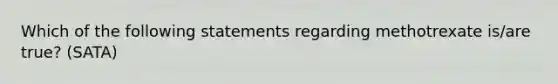 Which of the following statements regarding methotrexate is/are true? (SATA)