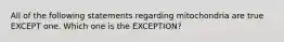 All of the following statements regarding mitochondria are true EXCEPT one. Which one is the EXCEPTION?