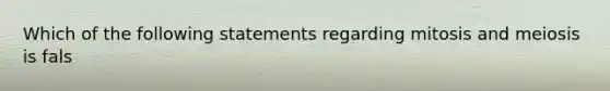 Which of the following statements regarding mitosis and meiosis is fals