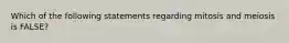 Which of the following statements regarding mitosis and meiosis is FALSE?