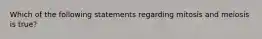 Which of the following statements regarding mitosis and meiosis is true?