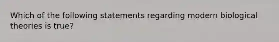 Which of the following statements regarding modern biological theories is true?