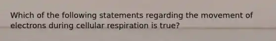 Which of the following statements regarding the movement of electrons during cellular respiration is true?