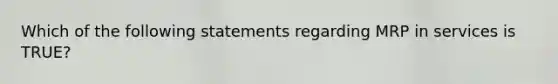 Which of the following statements regarding MRP in services is TRUE?