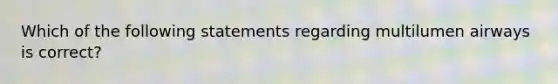 Which of the following statements regarding multilumen airways is correct?