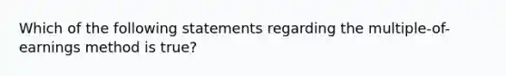 Which of the following statements regarding the multiple-of-earnings method is true?