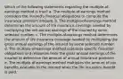 Which of the following statements regarding the multiple-of-earnings method is true? a. The multiple-of-earnings method considers the insured's financial obligations to compute the insurance premium amount. b. The multiple-of-earnings method determines the amount of life insurance coverage needed by multiplying the net annual earnings of the insured by some selected number. c. The multiple-of-earnings method determines the amount of life insurance coverage needed by multiplying the gross annual earnings of the insured by some selected number. d. The multiple-of-earnings method subtracts specific financial obligations and resources from the gross annual earnings of the insured to determine the amount of annual insurance premium. e. The multiple-of-earnings method multiplies the amount of tax benefits available to the insured when the life insurance benefit is paid.