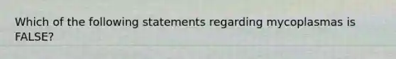 Which of the following statements regarding mycoplasmas is FALSE?