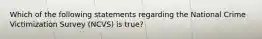 Which of the following statements regarding the National Crime Victimization Survey (NCVS) is true?