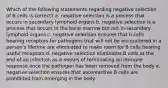 Which of the following statements regarding negative selection of B cells is correct? a. negative selection is a process that occurs in secondary lymphoid organs b. negative selection is a process that occurs in the bone marrow but not in secondary lymphoid organs c. negative selection ensures that b cells bearing receptors for pathogens that will not be encountered in a person's lifetime are eliminated to make room for B cells bearing useful receptors d. negative selection eliminates B cells at the end of an infection as a means of terminating an immune response once the pathogen has been removed from the body e. negative selection ensures that autoreactive B cells are prohibited from emerging in the body