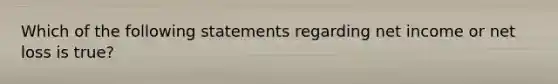 Which of the following statements regarding net income or net loss is true?