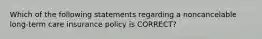 Which of the following statements regarding a noncancelable long-term care insurance policy is CORRECT?