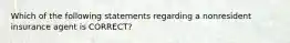 Which of the following statements regarding a nonresident insurance agent is CORRECT?