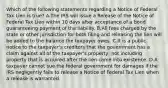 Which of the following statements regarding a Notice of Federal Tax Lien is true? A.The IRS will issue a Release of the Notice of Federal Tax Lien within 10 days after acceptance of a bond guaranteeing payment of the liability. B.All fees charged by the state or other jurisdiction for both filing and releasing the lien will be added to the balance the taxpayer owes. C.It is a public notice to the taxpayer's creditors that the government has a claim against all of the taxpayer's property, not including property that is acquired after the lien came into existence. D.A taxpayer cannot sue the federal government for damages if the IRS negligently fails to release a Notice of Federal Tax Lien when a release is warranted.