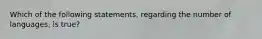 Which of the following statements, regarding the number of languages, is true?