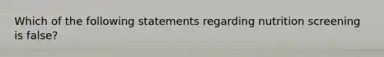 Which of the following statements regarding nutrition screening is false?