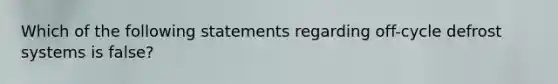 Which of the following statements regarding off-cycle defrost systems is false?