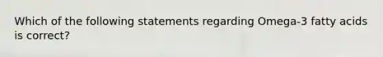 Which of the following statements regarding Omega-3 fatty acids is correct?