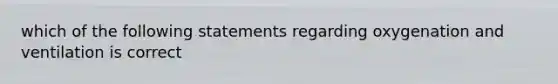 which of the following statements regarding oxygenation and ventilation is correct