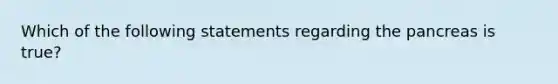 Which of the following statements regarding the pancreas is true?