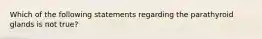 Which of the following statements regarding the parathyroid glands is not true?