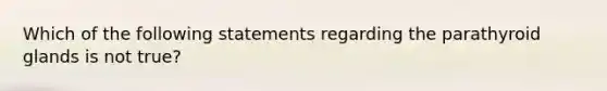 Which of the following statements regarding the parathyroid glands is not true?